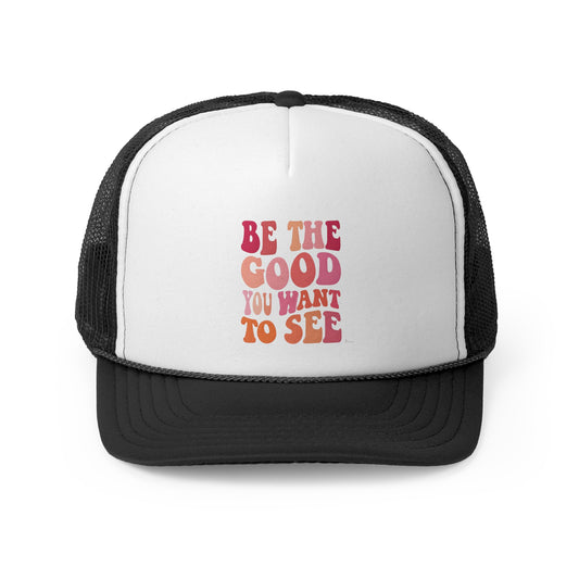 Be The Good You Want To See Trucker Caps