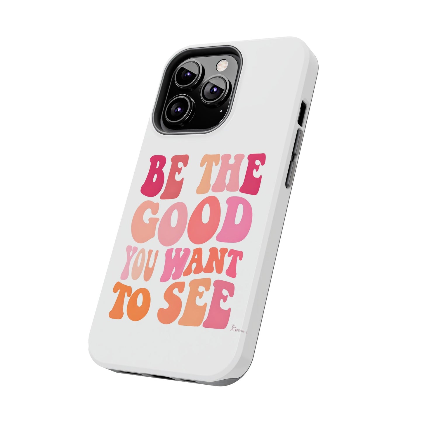 Be The Good You Want To See Phone Case