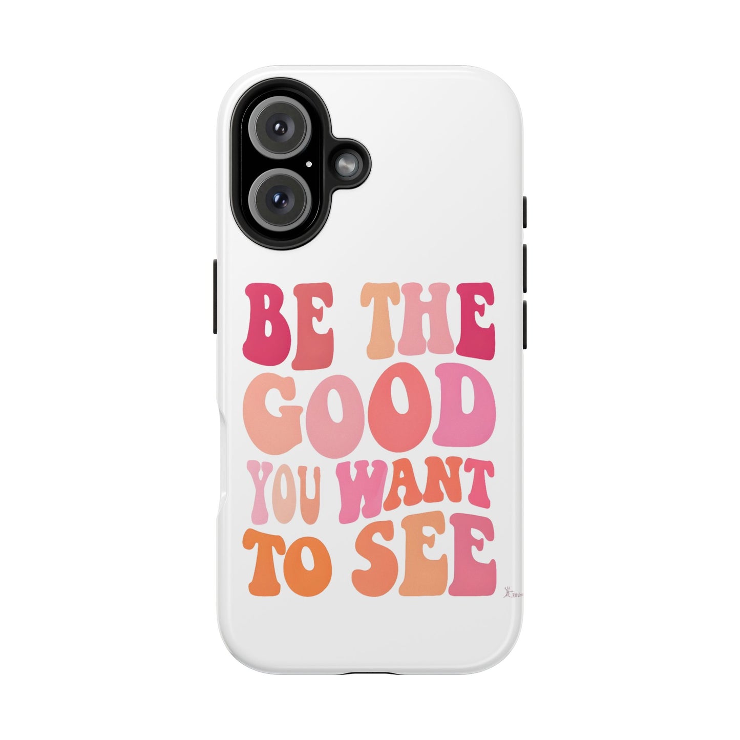 Be The Good You Want To See Phone Case
