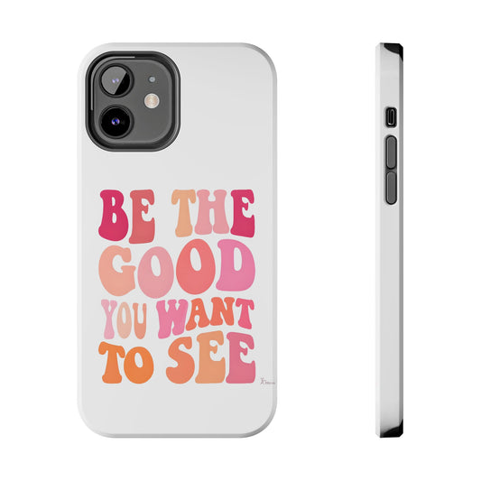 Be The Good You Want To See Phone Case