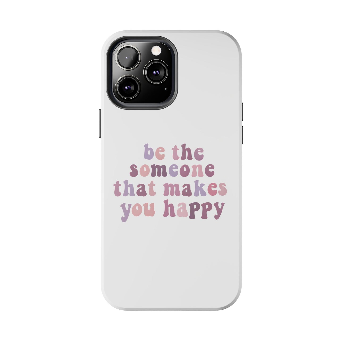 Be The Someone That Makes You Happy Phone Cases