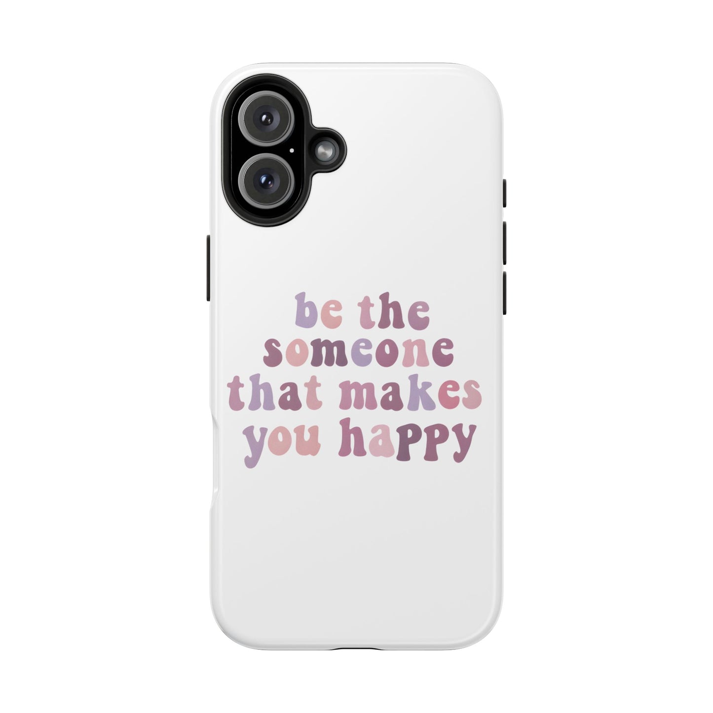 Be The Someone That Makes You Happy Phone Cases