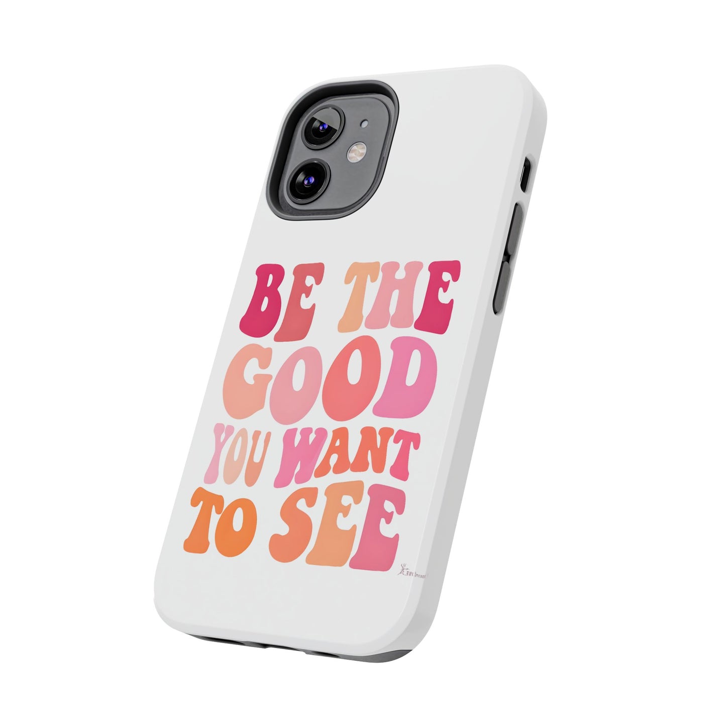 Be The Good You Want To See Phone Case