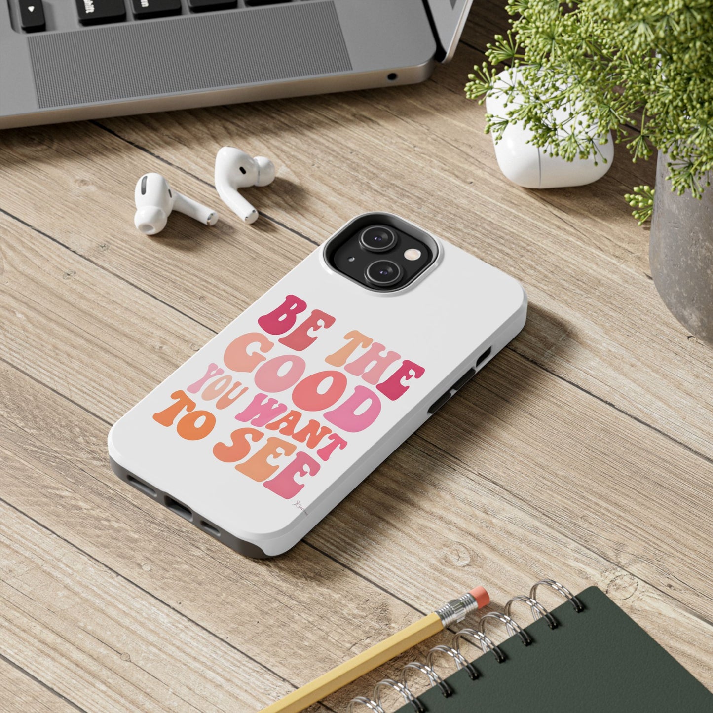 Be The Good You Want To See Phone Case