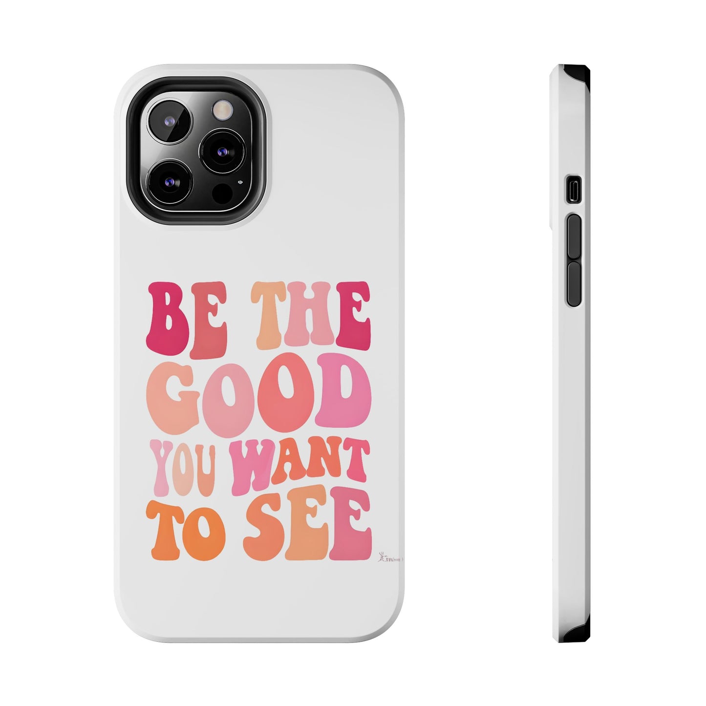 Be The Good You Want To See Phone Case