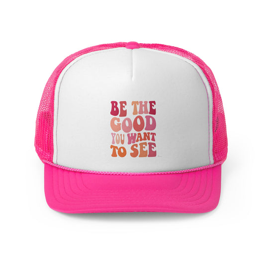 Be The Good You Want To See Trucker Caps