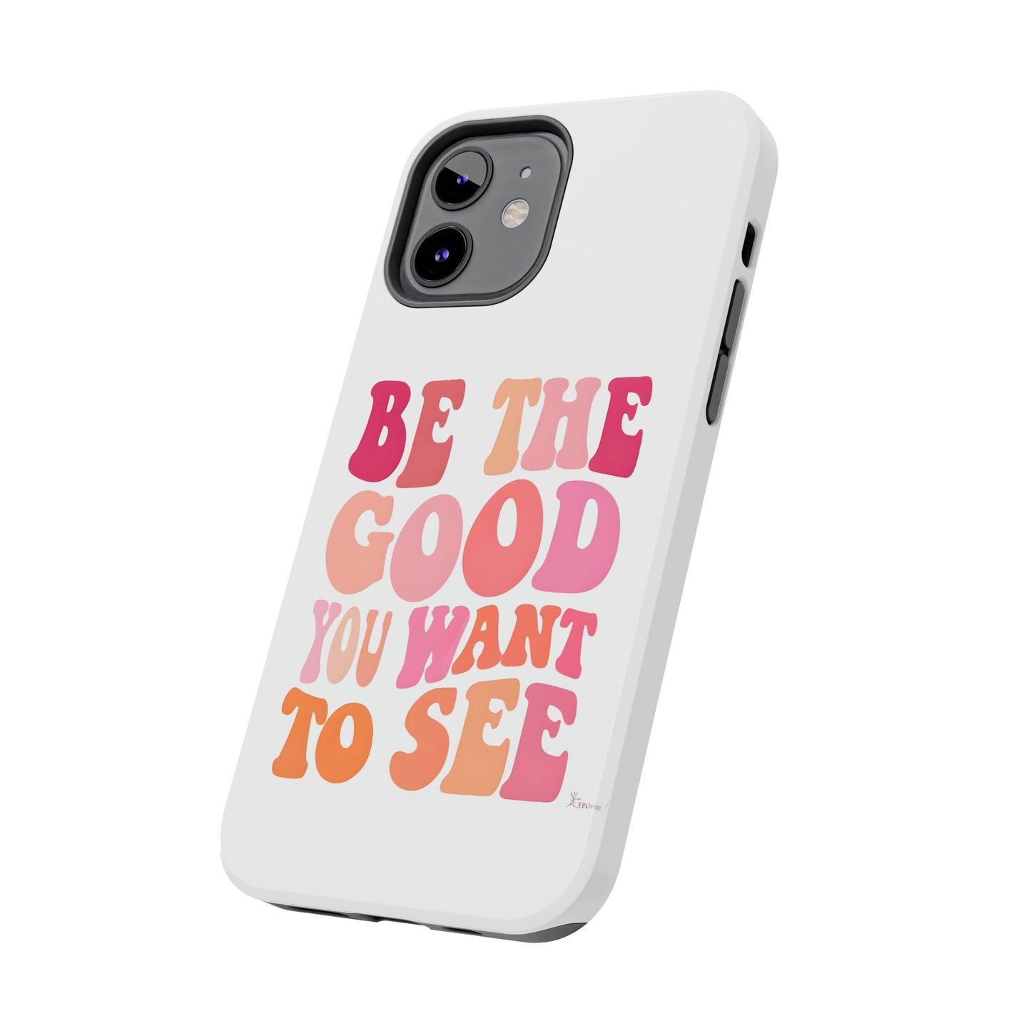 Be The Good You Want To See Phone Case