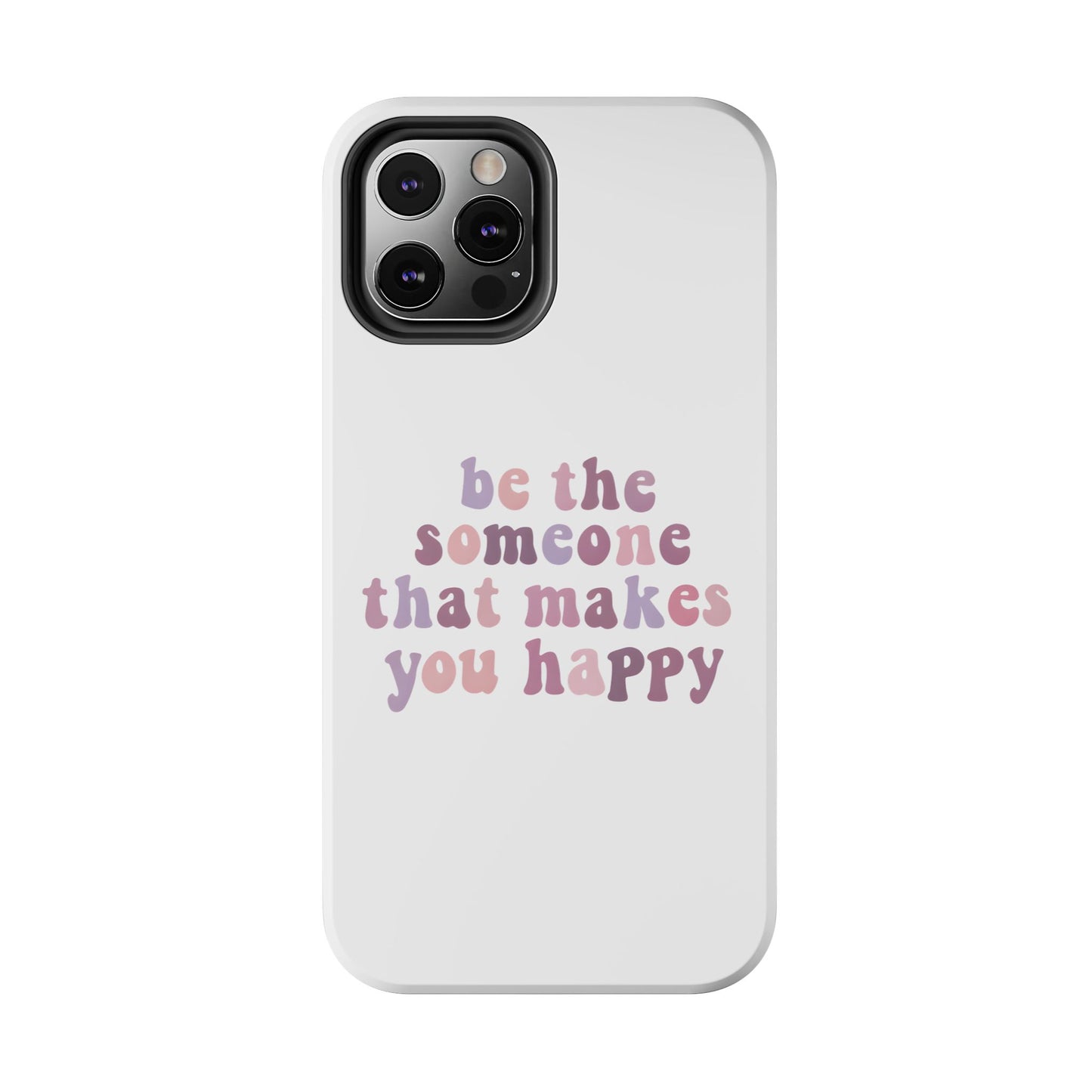 Be The Someone That Makes You Happy Phone Cases