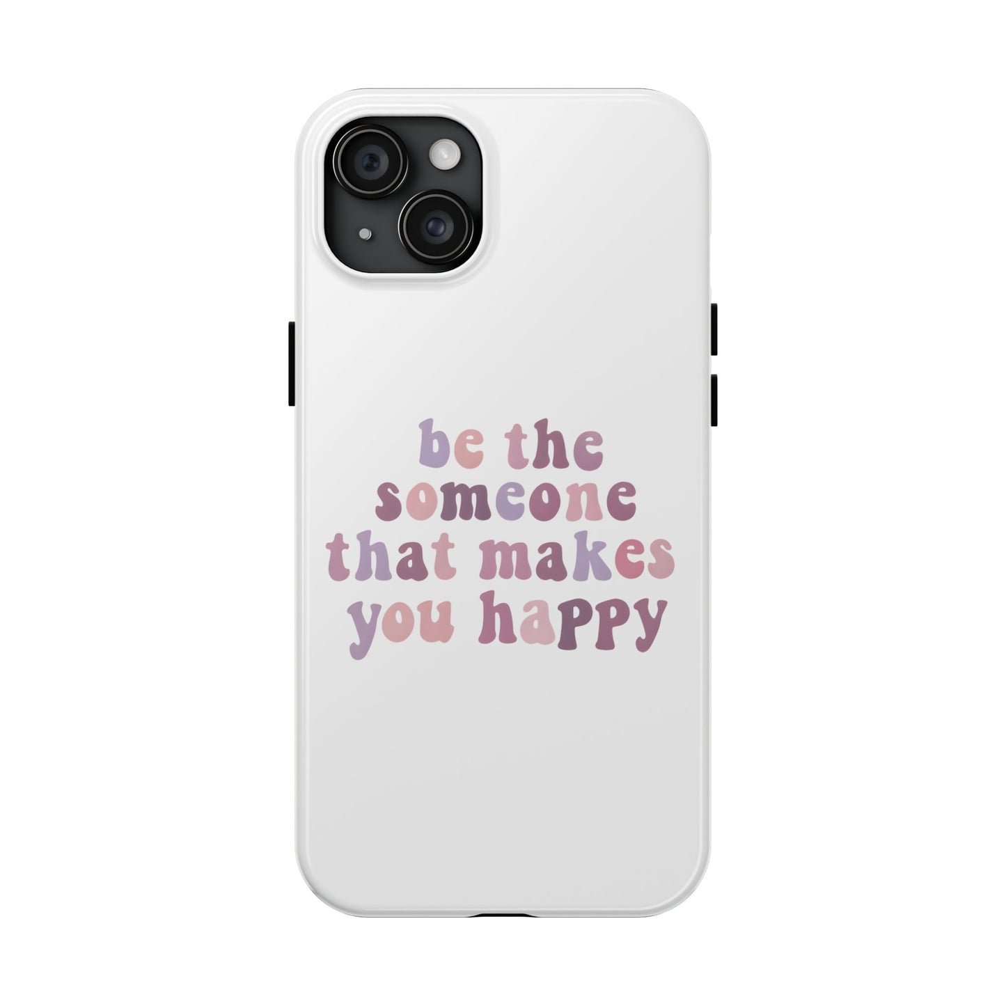 Be The Someone That Makes You Happy Phone Cases