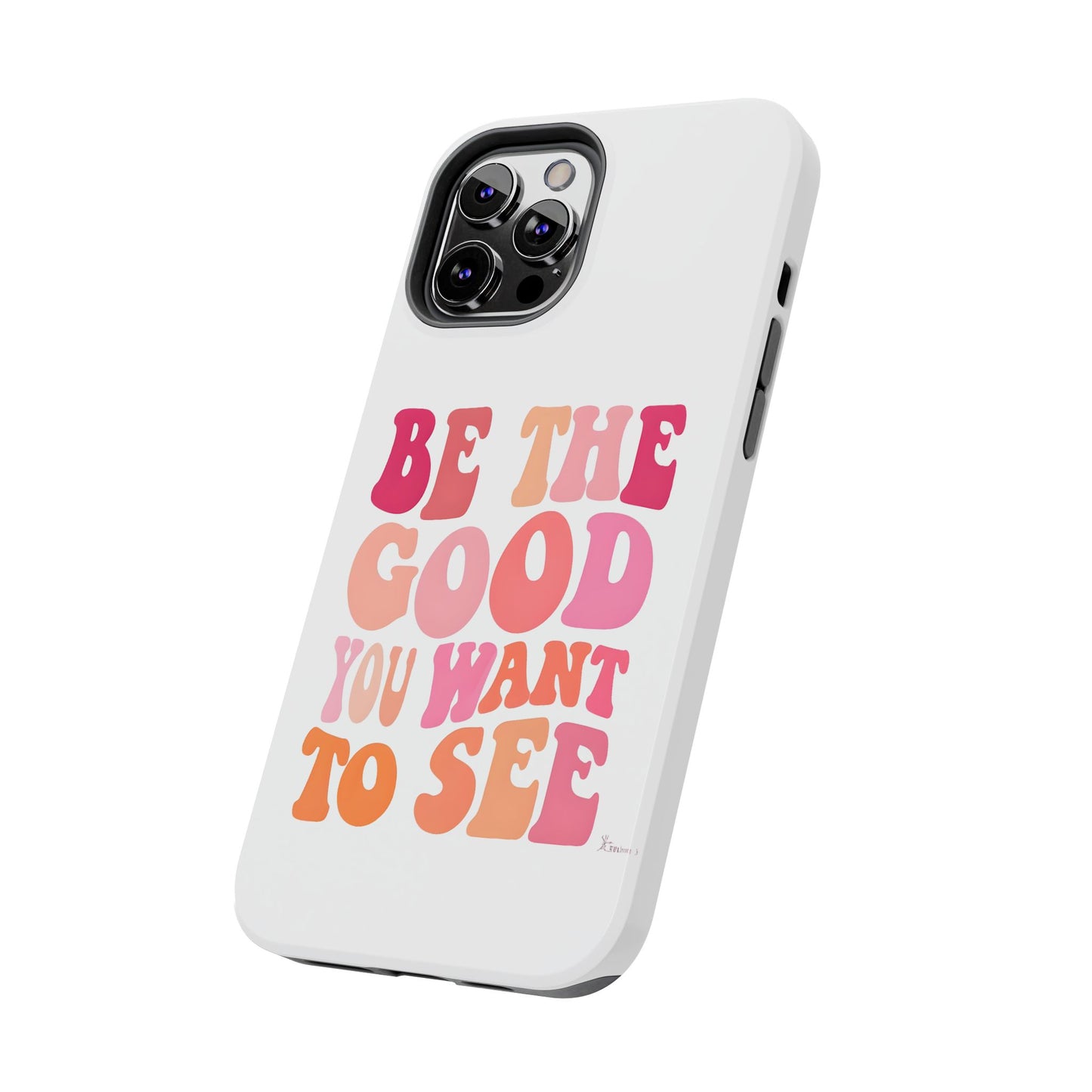 Be The Good You Want To See Phone Case