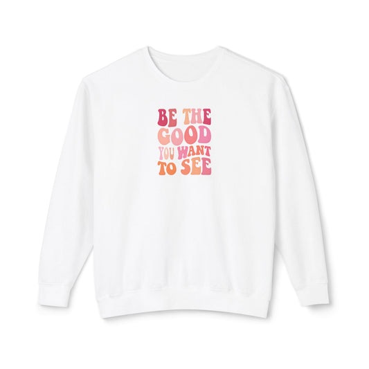 Be The Good You Want To See Unisex Lightweight Crewneck Sweatshirt