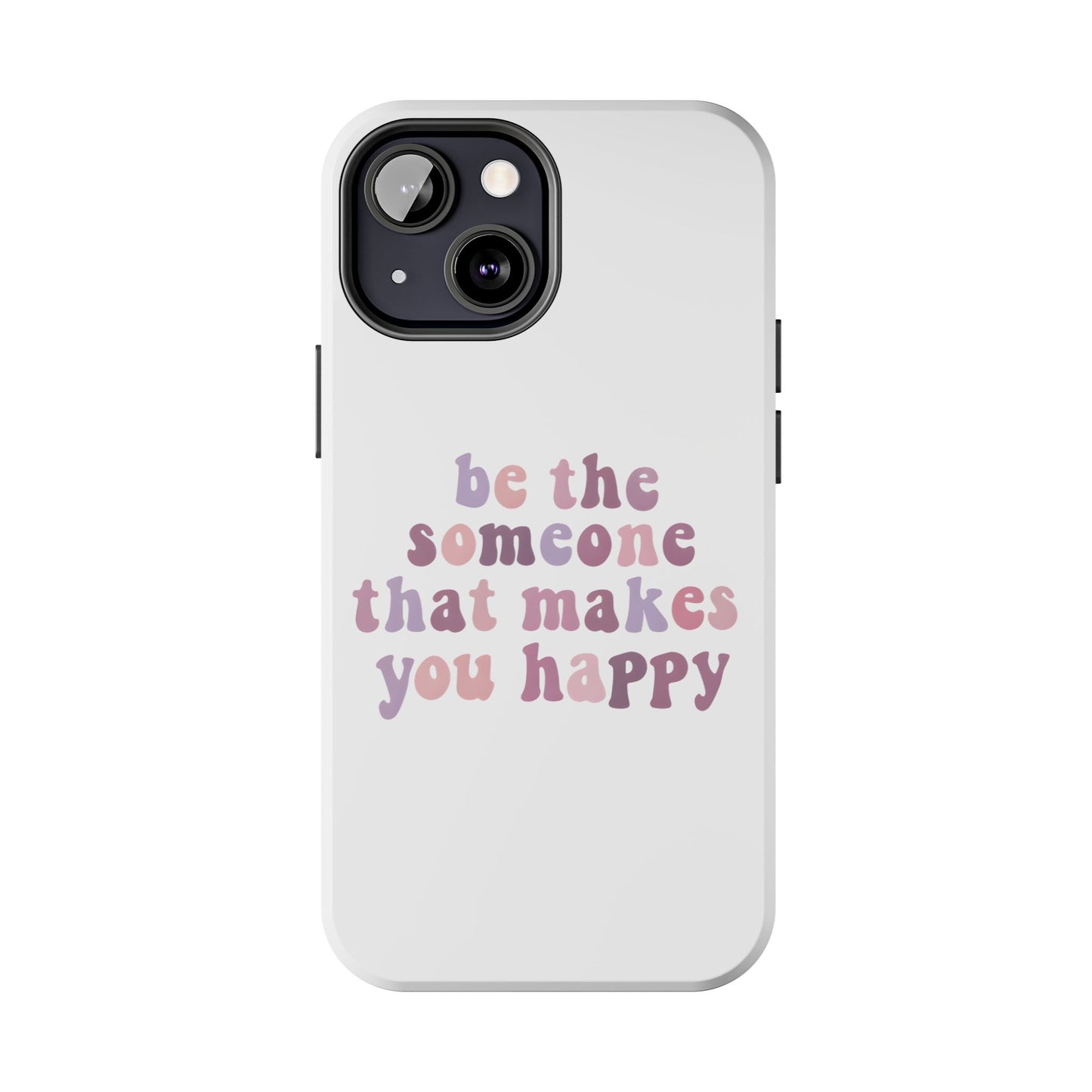 Be The Someone That Makes You Happy Phone Cases