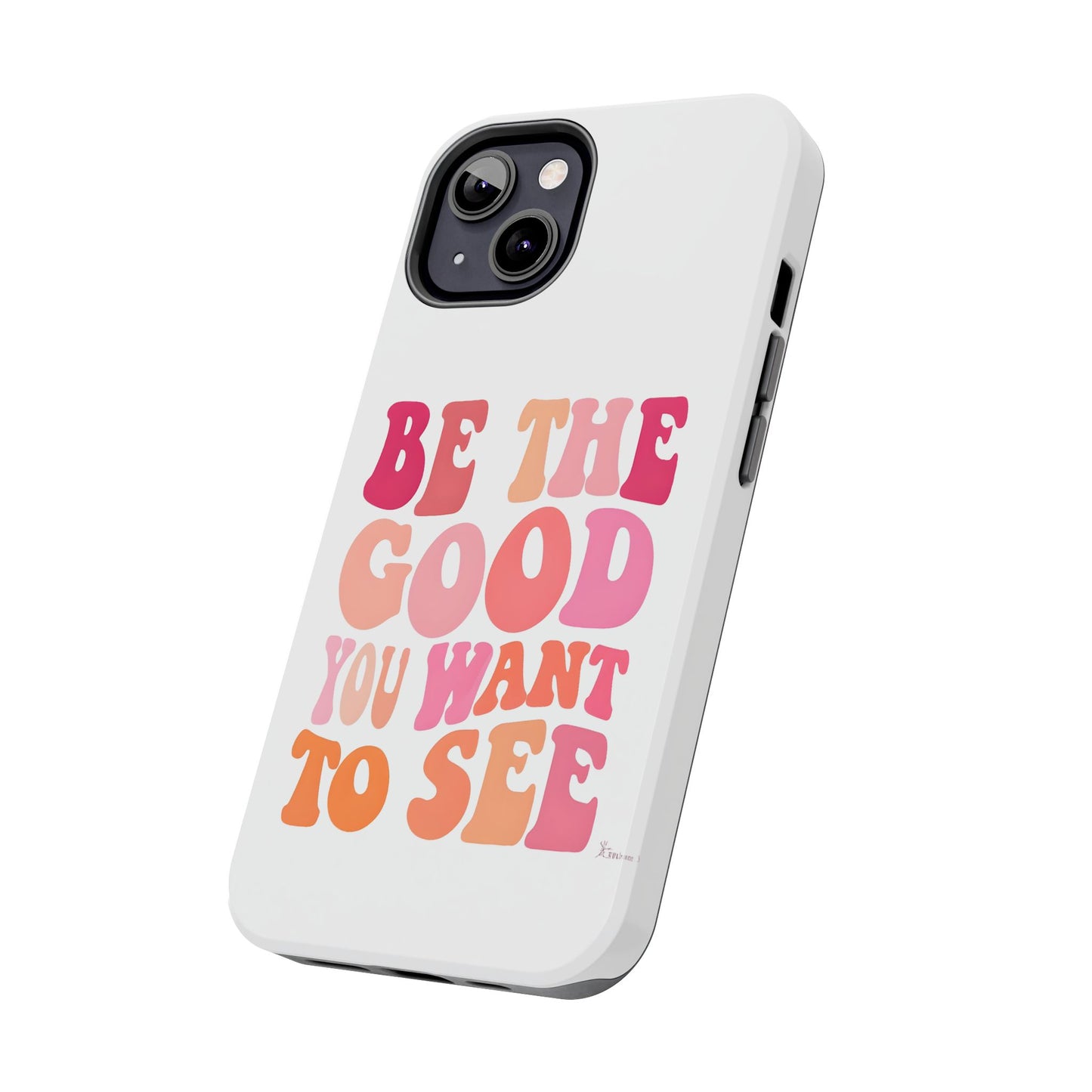 Be The Good You Want To See Phone Case