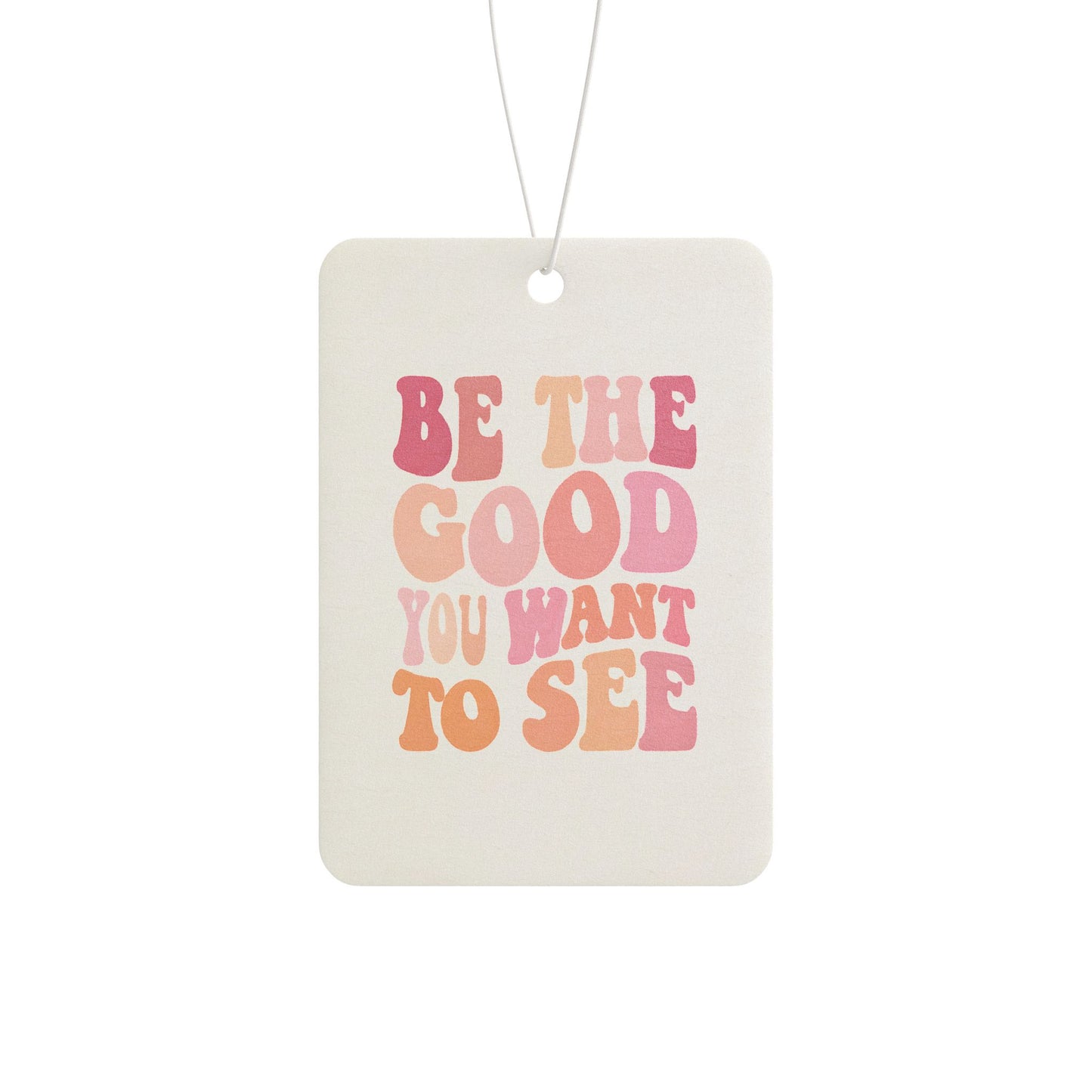 Be The Good You Want To See Car Air Freshener