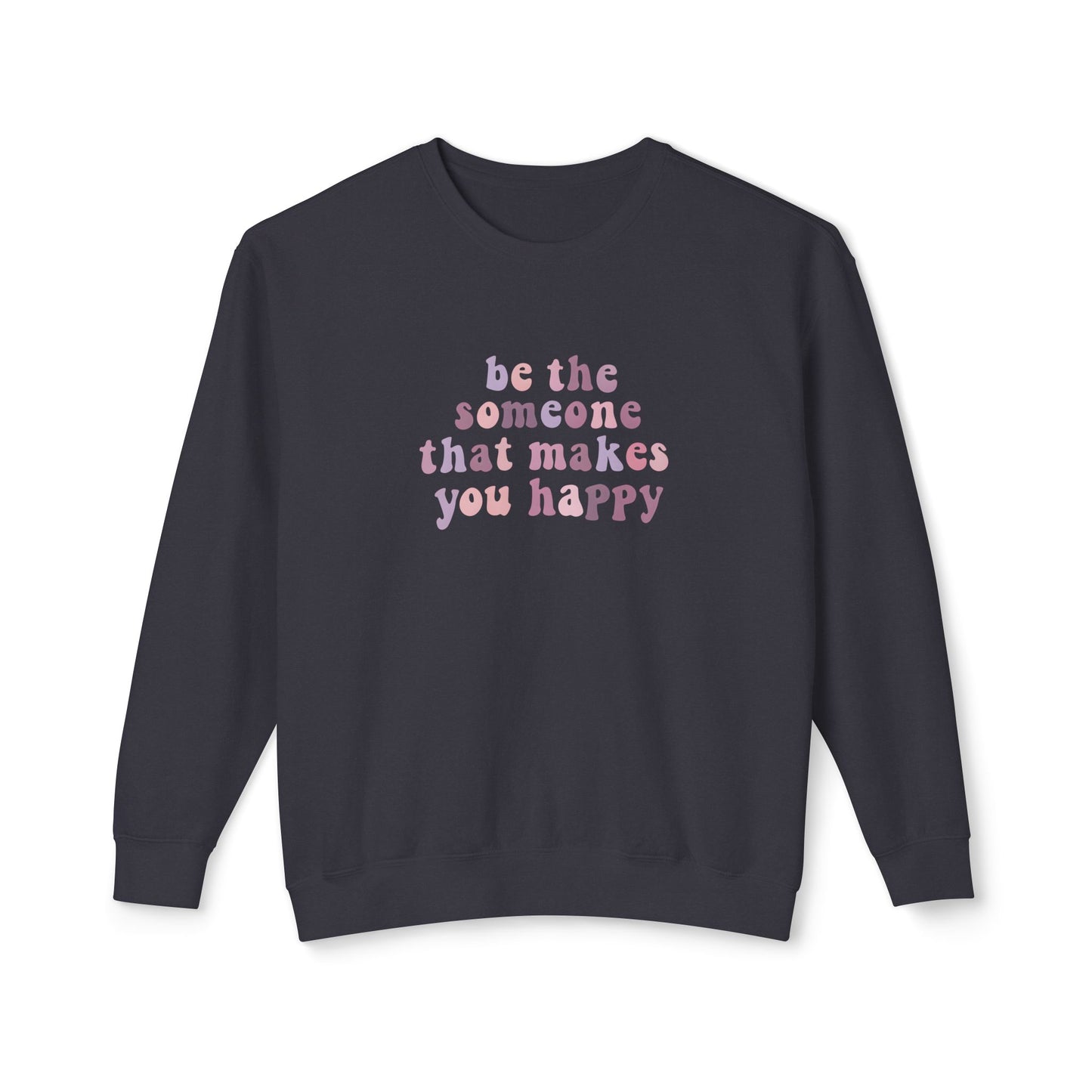 Be The Someone That Makes You Happy Unisex Crewneck Sweatshirt