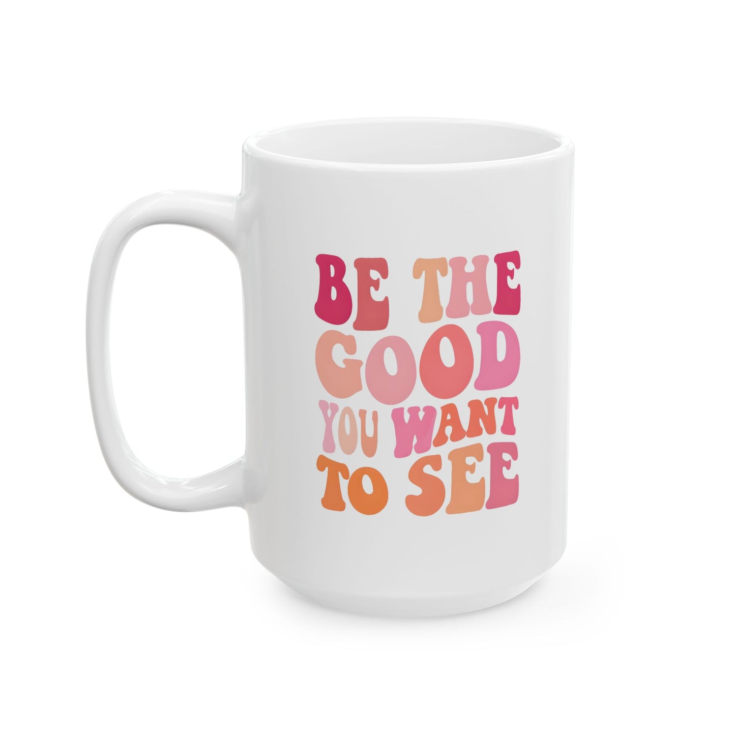 Be The Good You Want To See Mug 15oz