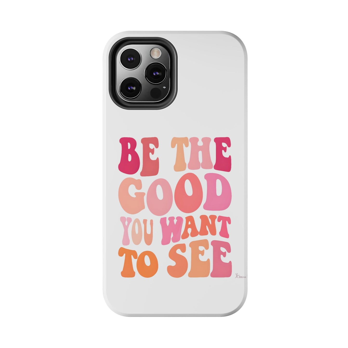 Be The Good You Want To See Phone Case