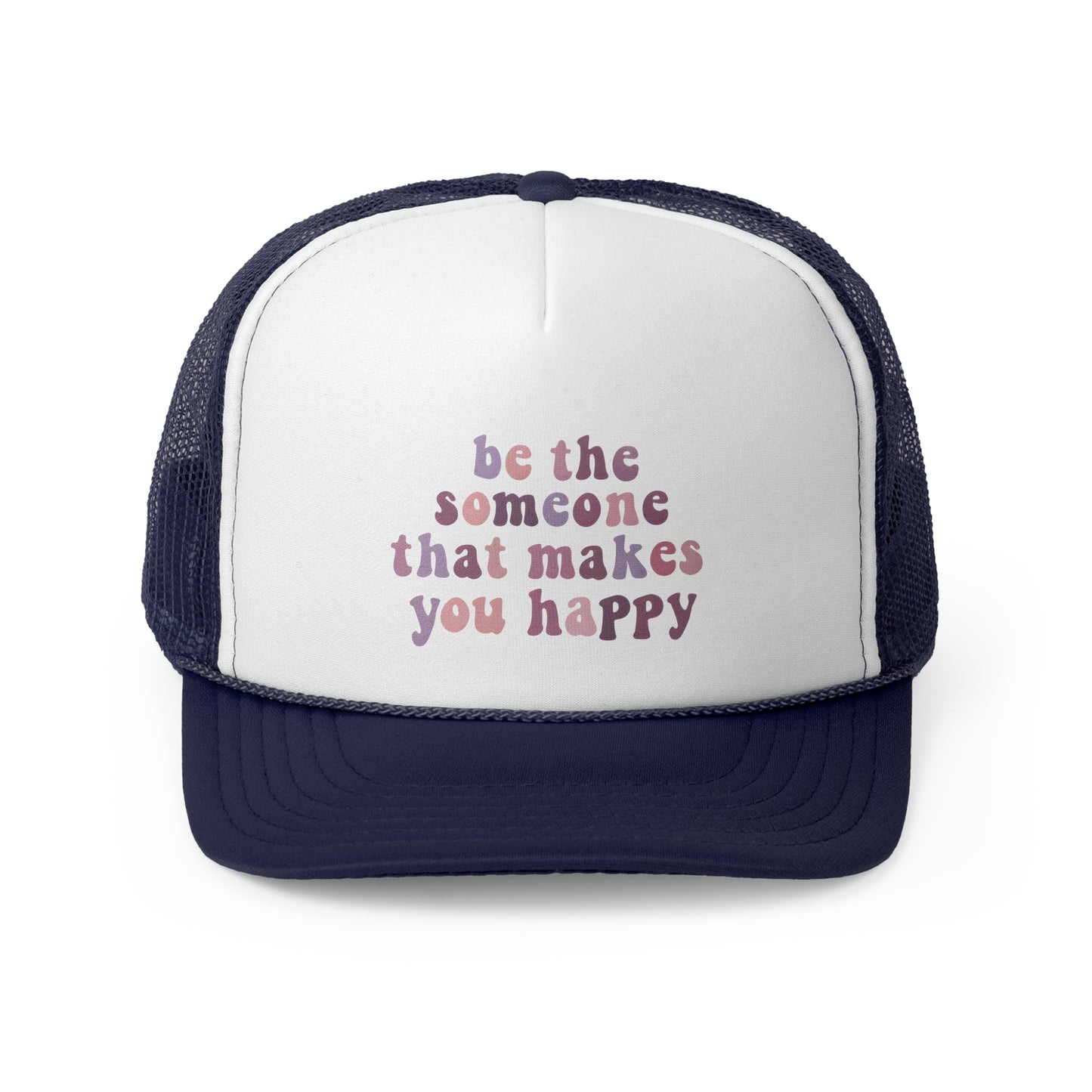 Be The Someone That Makes You Happy Trucker Cap