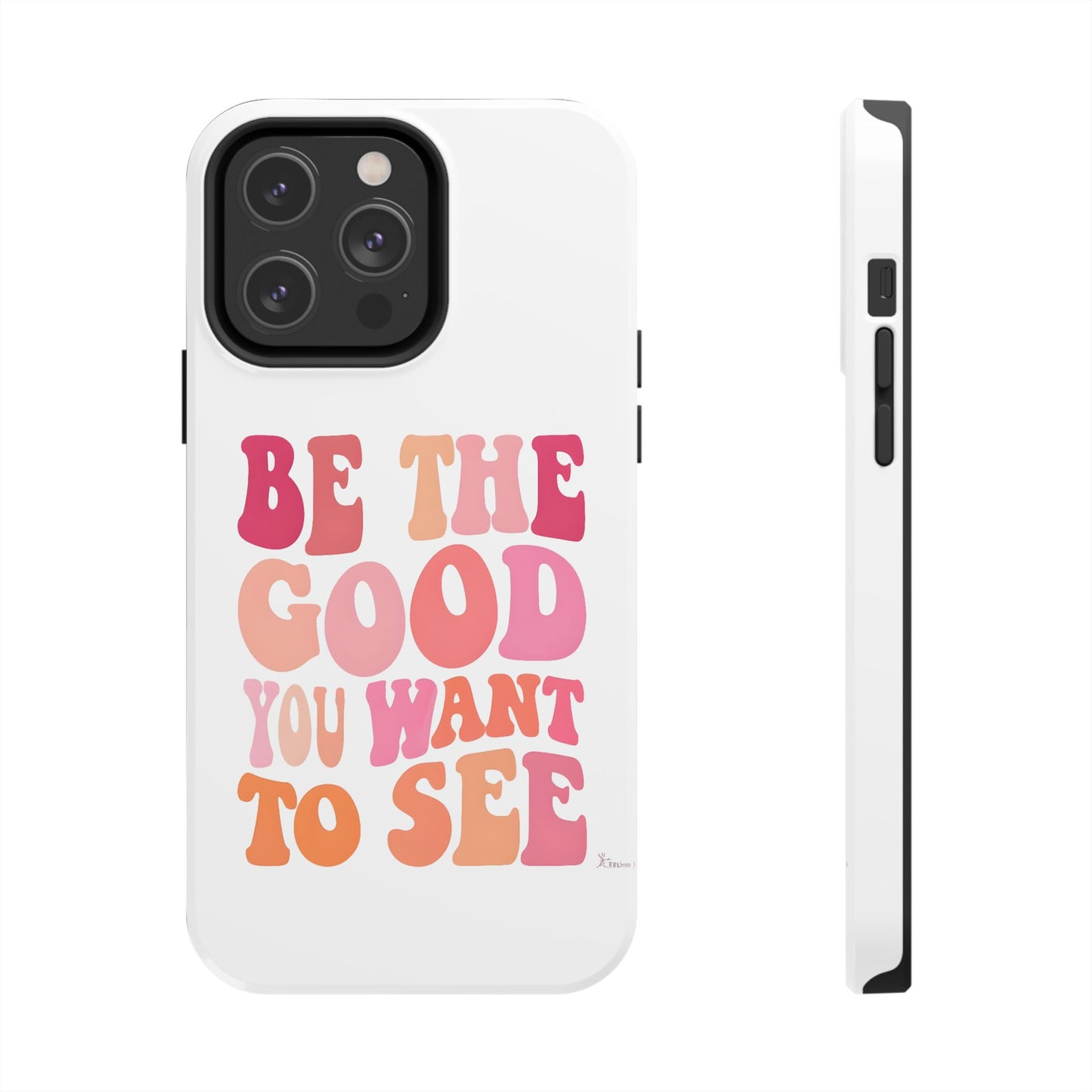 Be The Good You Want To See Phone Case