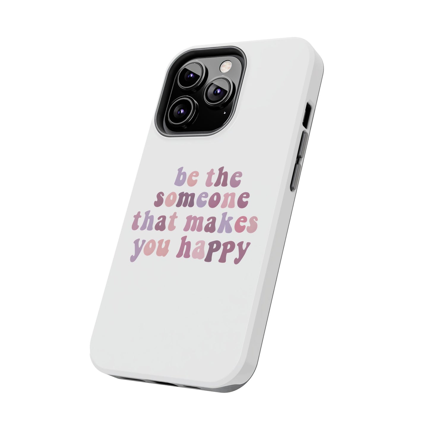 Be The Someone That Makes You Happy Phone Cases