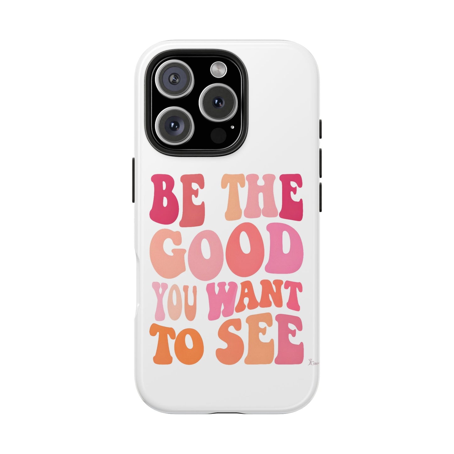 Be The Good You Want To See Phone Case