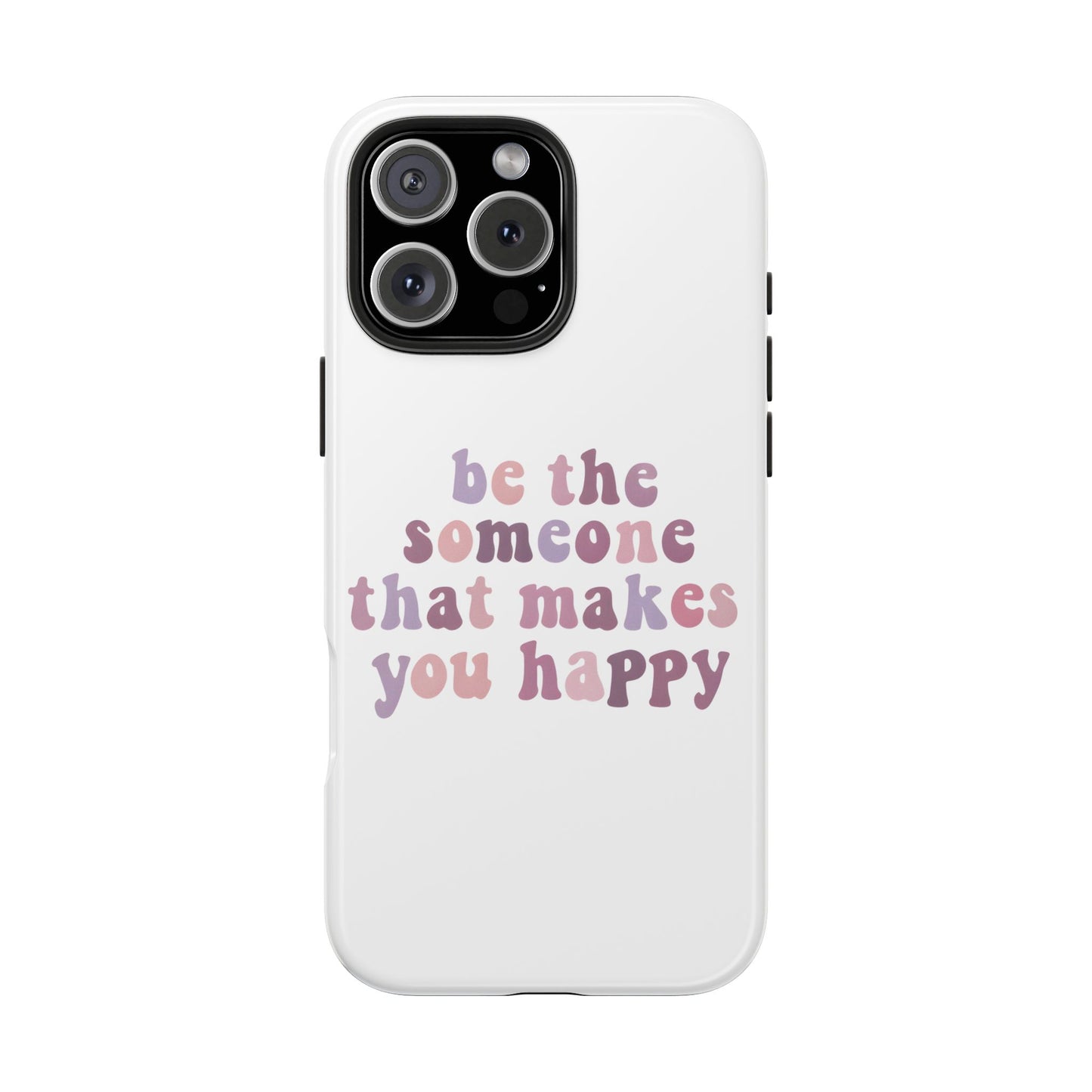 Be The Someone That Makes You Happy Phone Cases