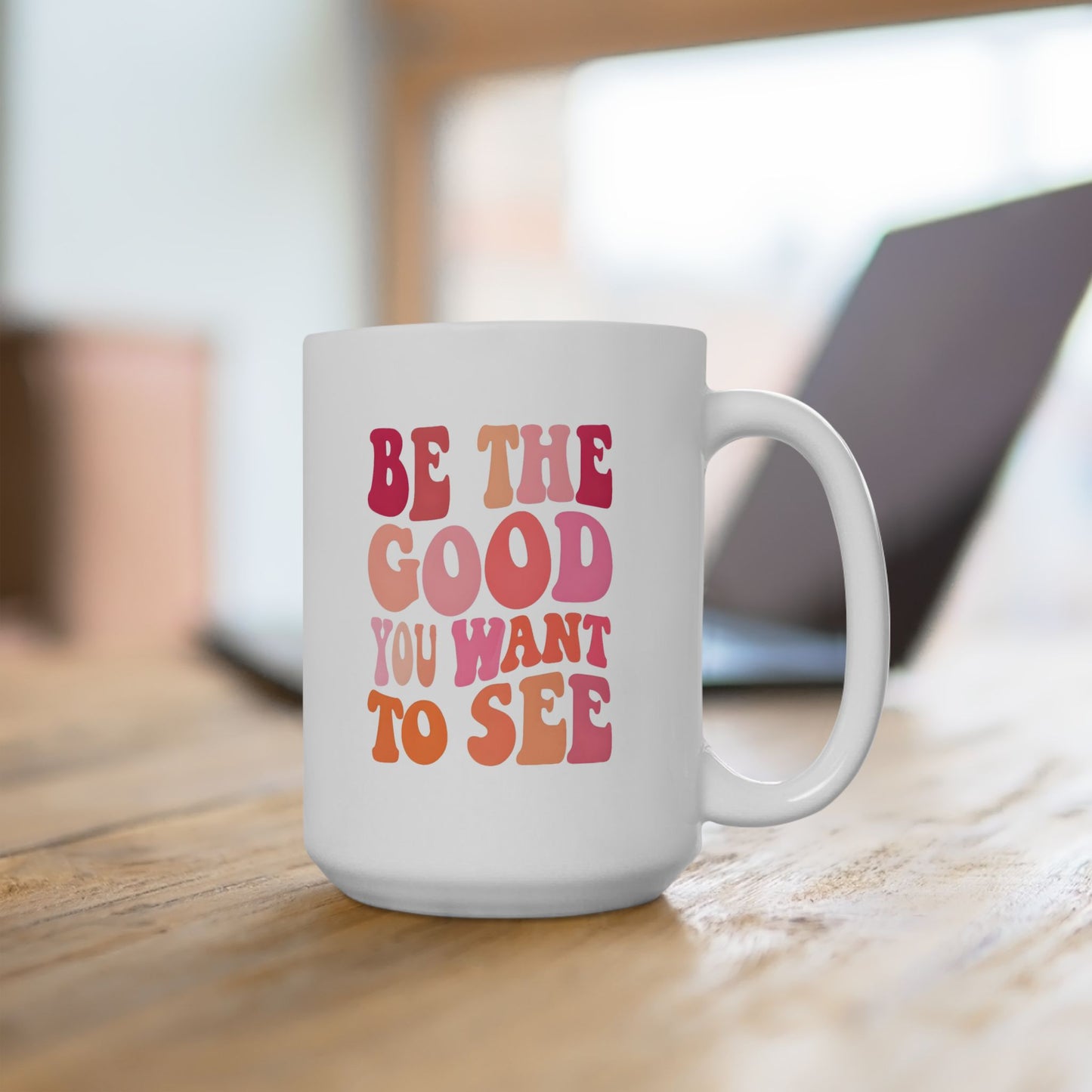 Be The Good You Want To See Mug 15oz
