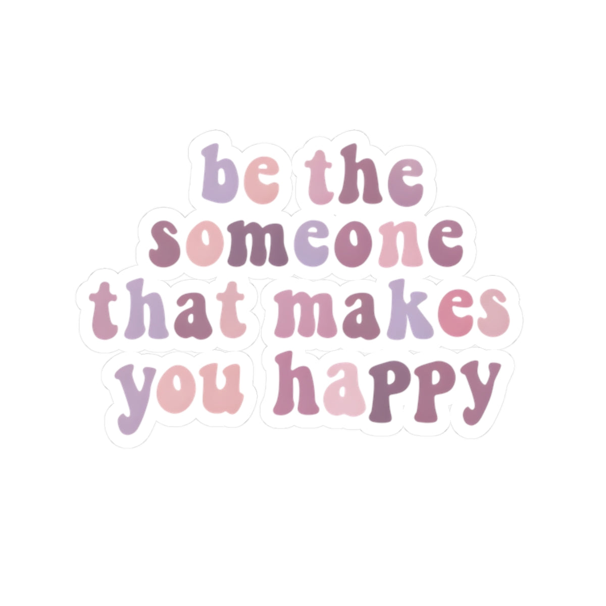 Be The Someone That Makes You Happy Stickers