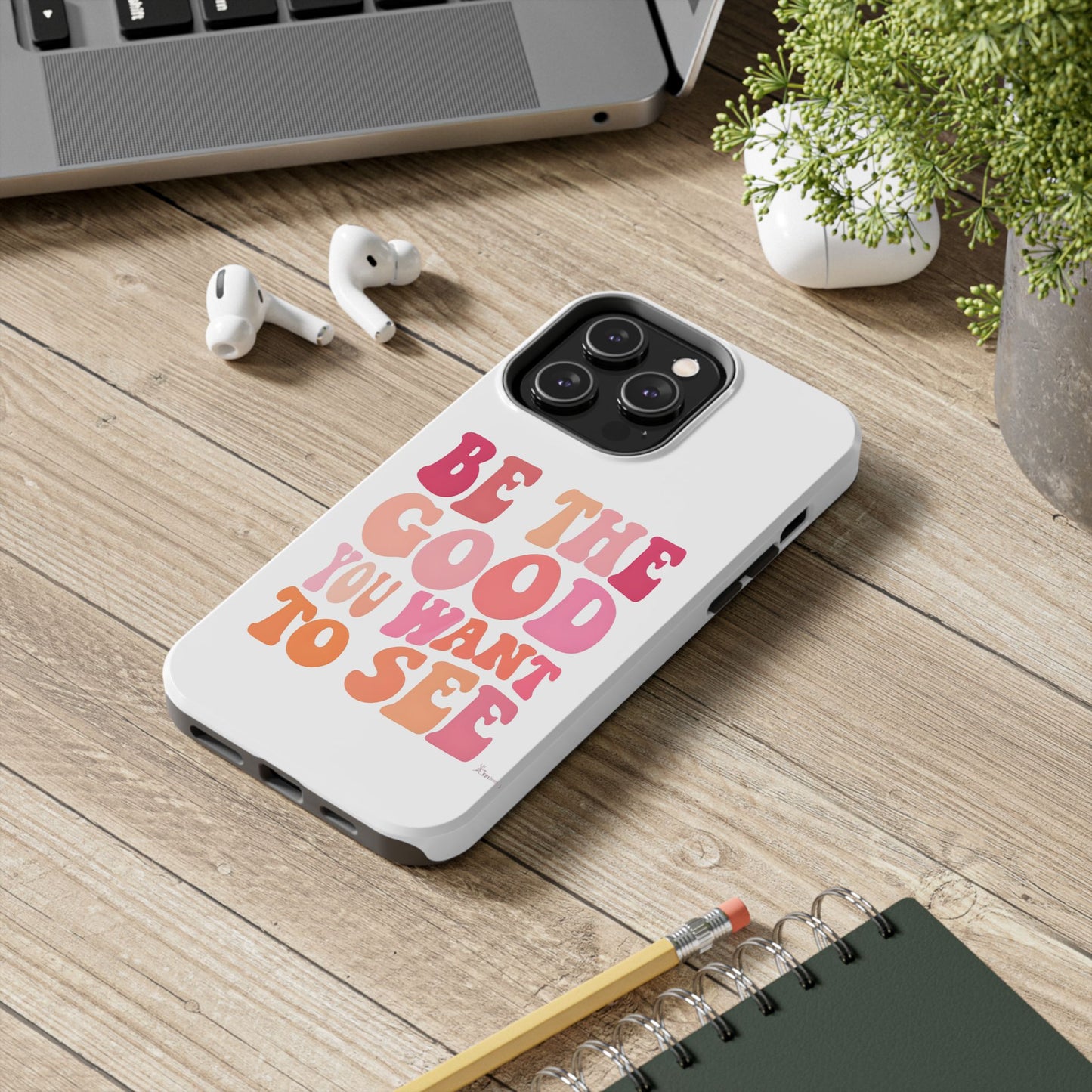 Be The Good You Want To See Phone Case