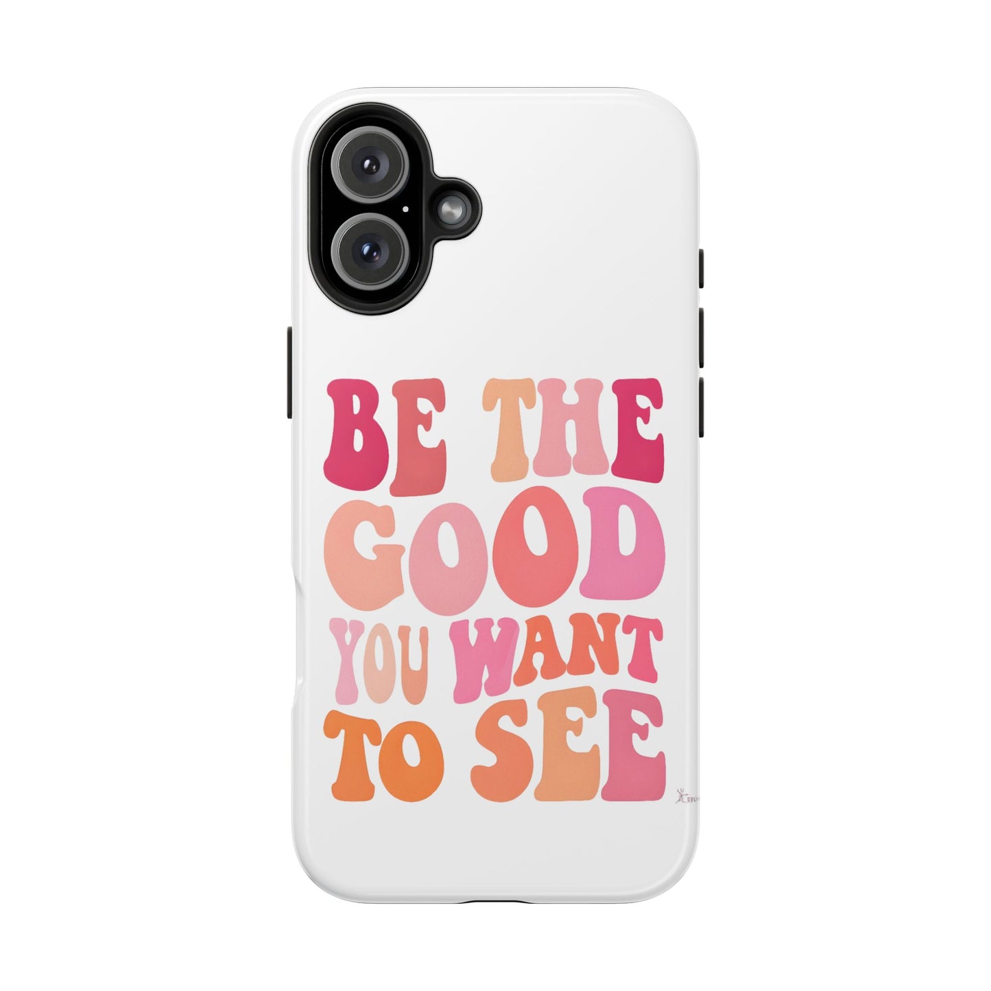 Be The Good You Want To See Phone Case