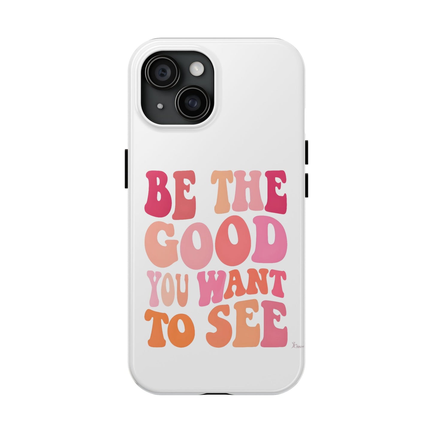 Be The Good You Want To See Phone Case
