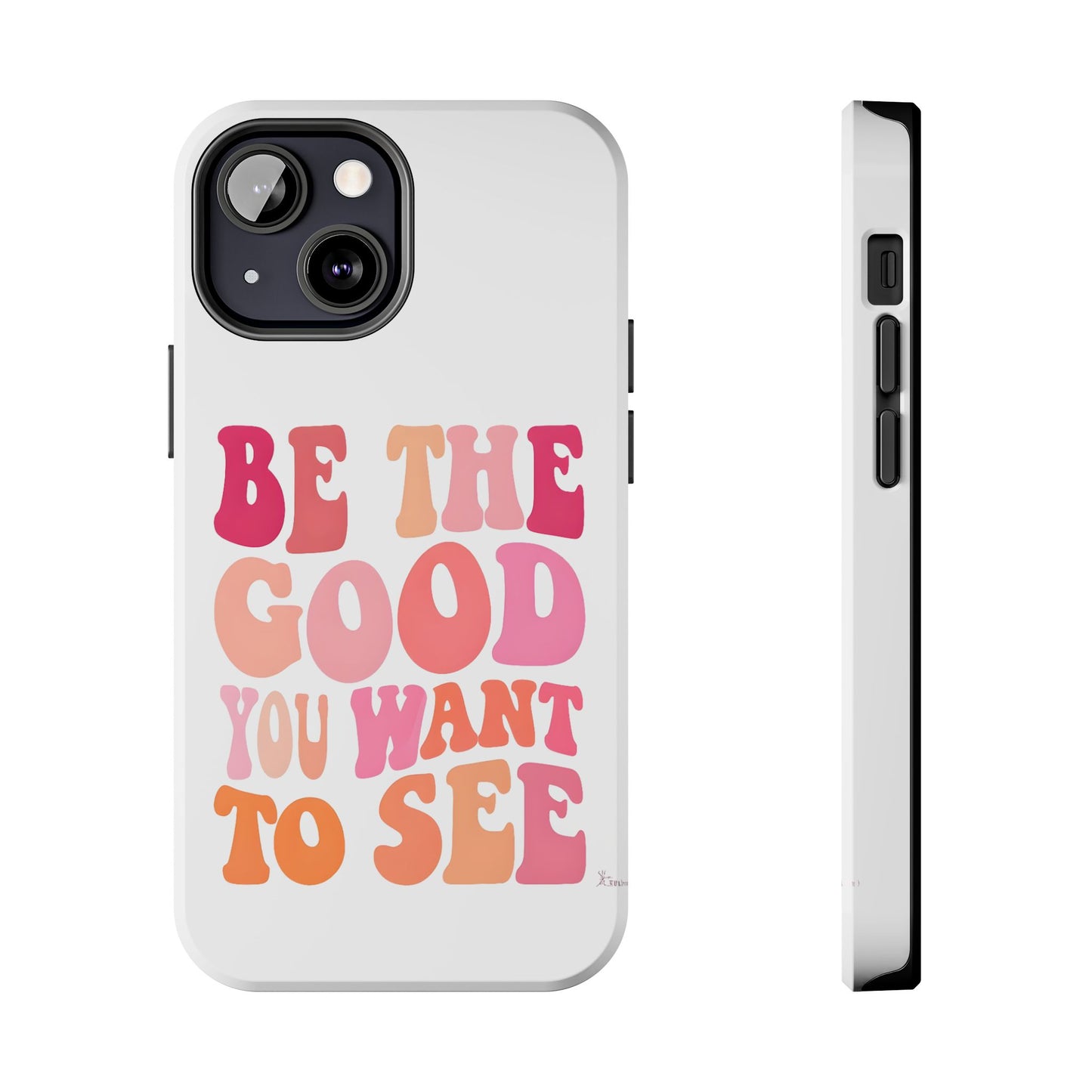 Be The Good You Want To See Phone Case