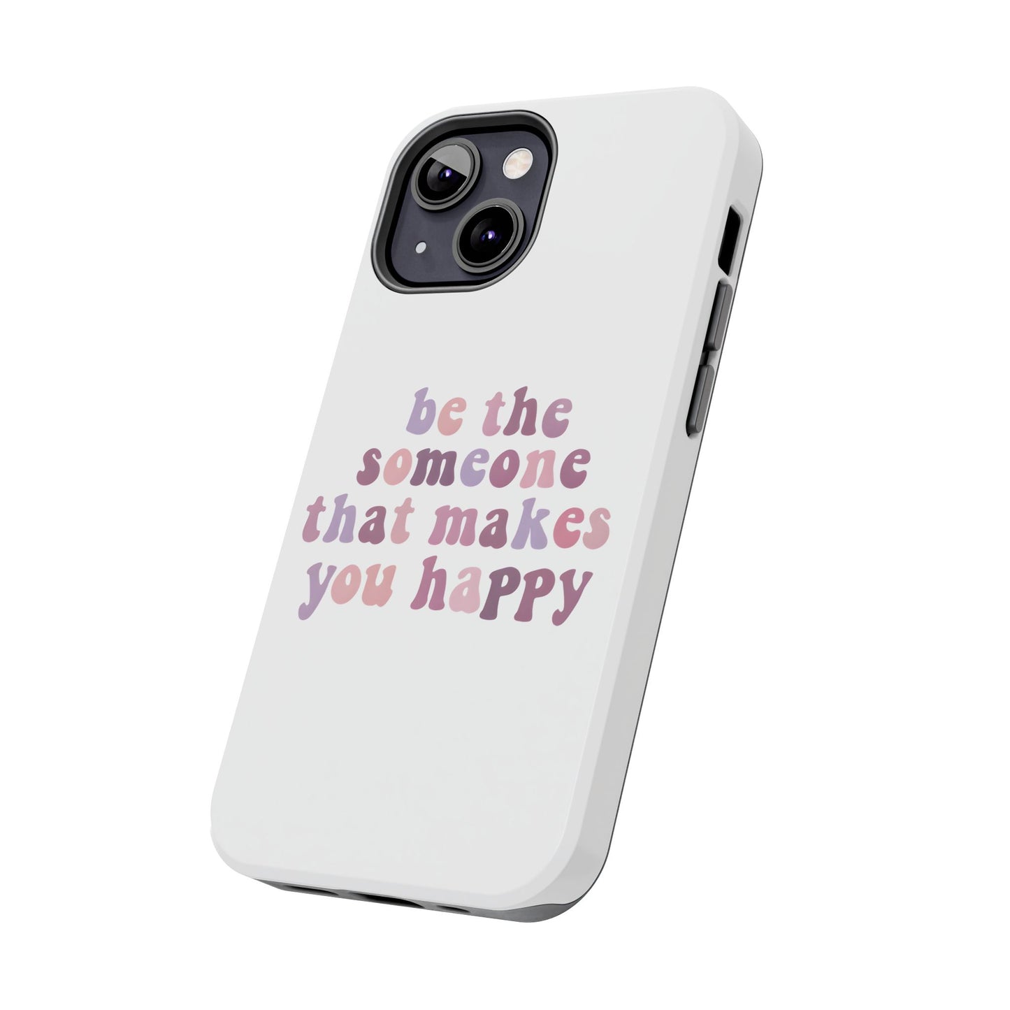 Be The Someone That Makes You Happy Phone Cases