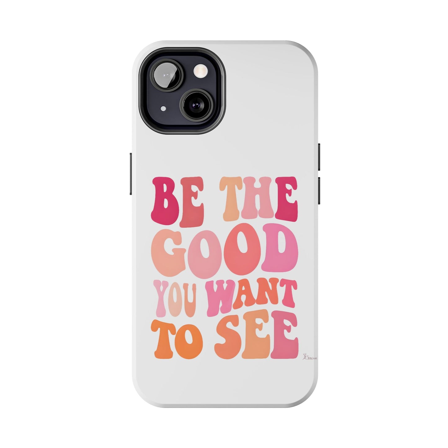 Be The Good You Want To See Phone Case