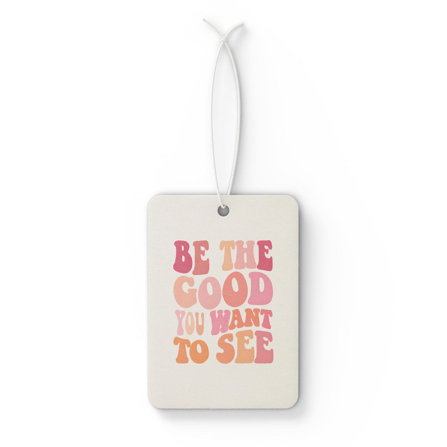 Be The Good You Want To See Car Air Freshener