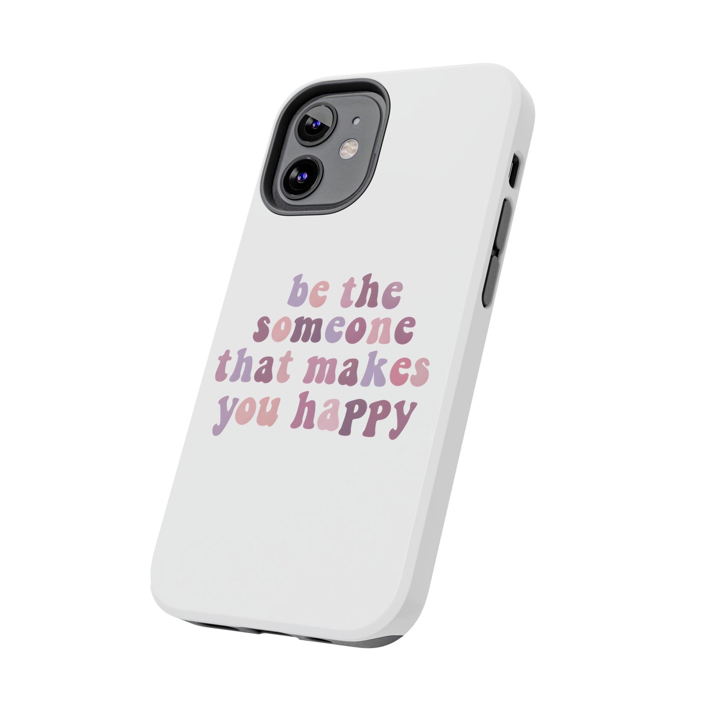 Be The Someone That Makes You Happy Phone Cases