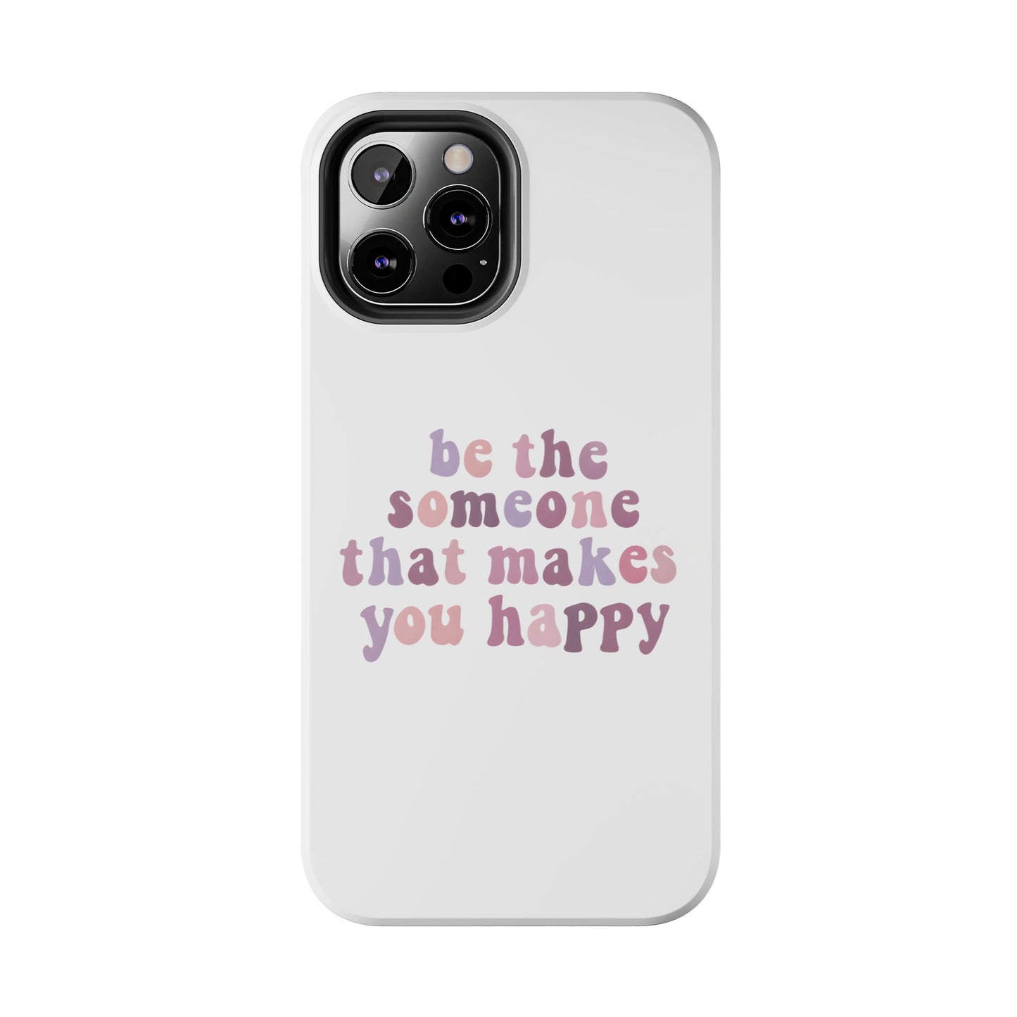 Be The Someone That Makes You Happy Phone Cases