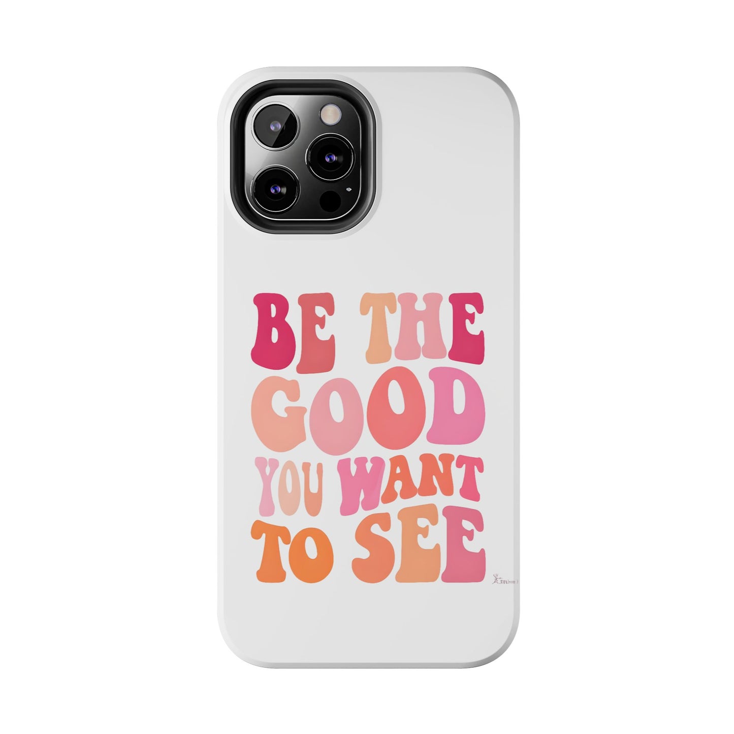 Be The Good You Want To See Phone Case